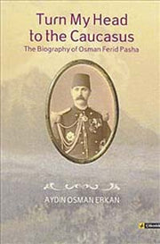 Turn My Head to the Caucasus: The Biography of Osman Ferid Pasha